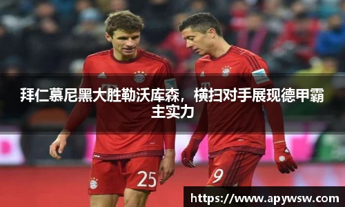 拜仁慕尼黑大胜勒沃库森，横扫对手展现德甲霸主实力